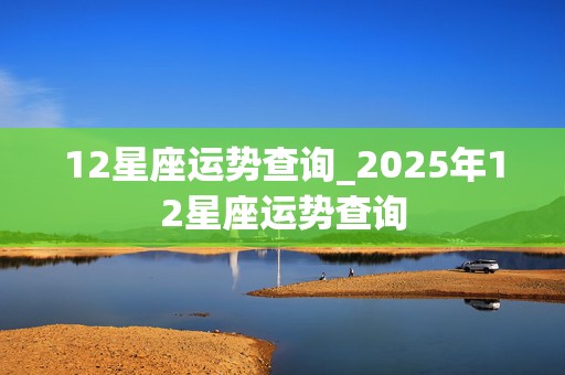 12星座运势查询_2025年12星座运势查询