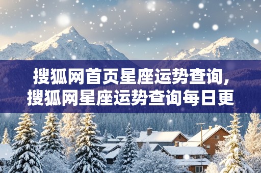 搜狐网首页星座运势查询,搜狐网星座运势查询每日更新