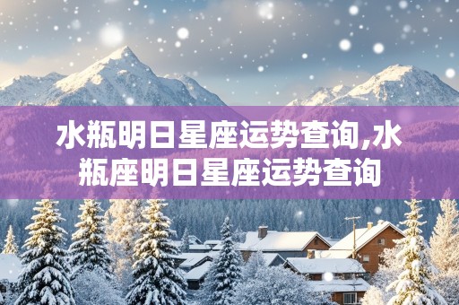 水瓶明日星座运势查询,水瓶座明日星座运势查询