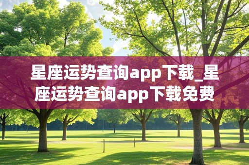 星座运势查询app下载_星座运势查询app下载免费