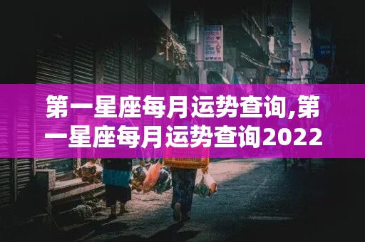 第一星座每月运势查询,第一星座每月运势查询2022