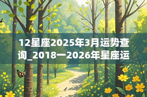 12星座2025年3月运势查询_2018一2026年星座运势