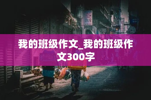 我的班级作文_我的班级作文300字