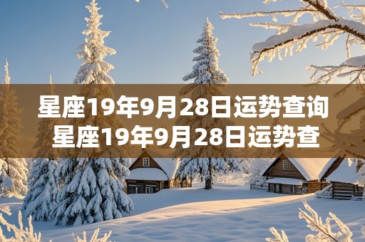 星座19年9月28日运势查询 星座19年9月28日运势查询表