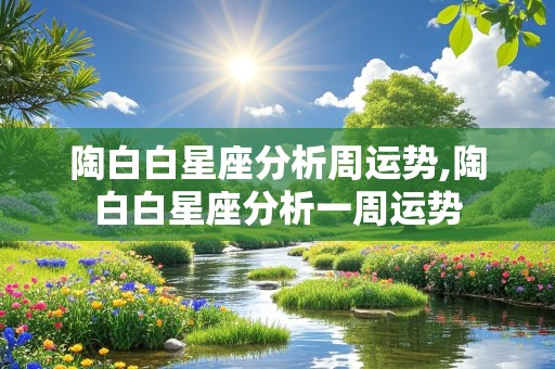 陶白白星座分析周运势,陶白白星座分析一周运势