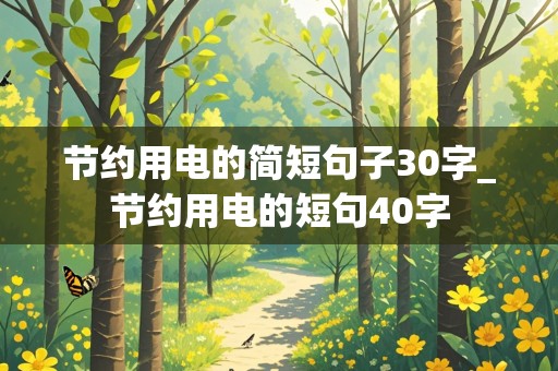 节约用电的简短句子30字_节约用电的短句40字