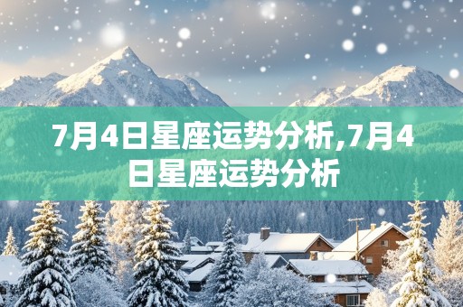 7月4日星座运势分析,7月4日星座运势分析