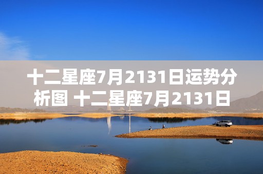 十二星座7月2131日运势分析图 十二星座7月2131日运势分析图片