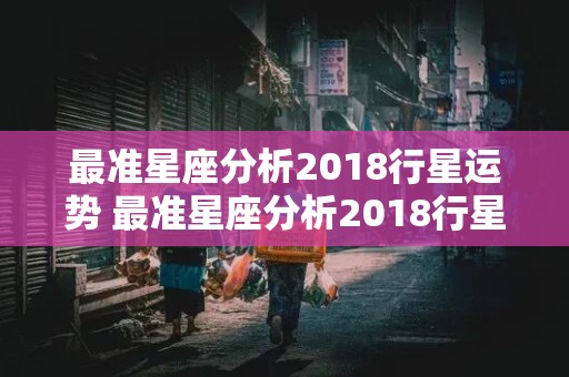 最准星座分析2018行星运势 最准星座分析2018行星运势图