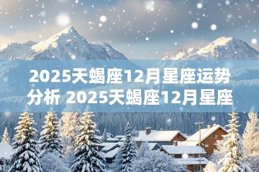 2025天蝎座12月星座运势分析 2025天蝎座12月星座运势分析图