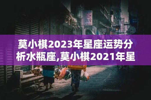 莫小棋2023年星座运势分析水瓶座,莫小棋2021年星座运势水瓶座