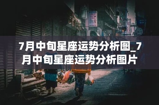 7月中旬星座运势分析图_7月中旬星座运势分析图片