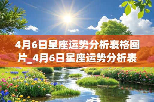 4月6日星座运势分析表格图片_4月6日星座运势分析表格图片大全