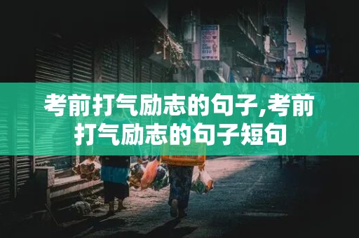 考前打气励志的句子,考前打气励志的句子短句