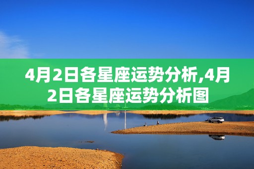 4月2日各星座运势分析,4月2日各星座运势分析图