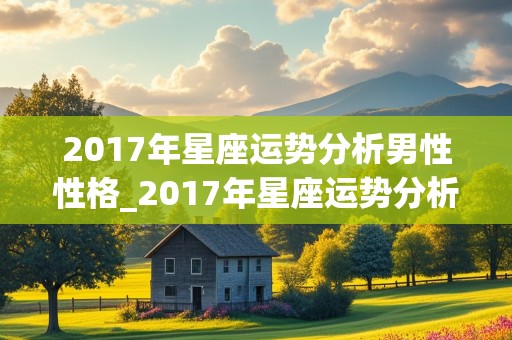 2017年星座运势分析男性性格_2017年星座运势分析男性性格特点