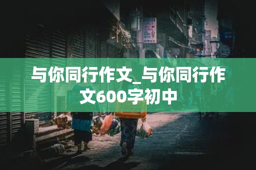 与你同行作文_与你同行作文600字初中