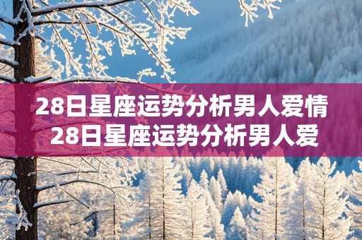 28日星座运势分析男人爱情 28日星座运势分析男人爱情