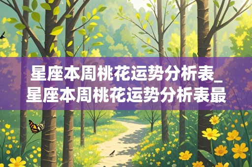 星座本周桃花运势分析表_星座本周桃花运势分析表最新