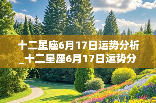 十二星座6月17日运势分析_十二星座6月17日运势分析