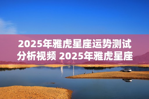 2025年雅虎星座运势测试分析视频 2025年雅虎星座运势测试分析视频讲解