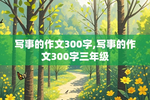 写事的作文300字,写事的作文300字三年级