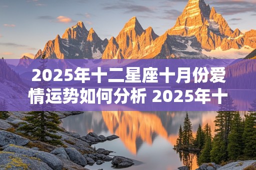 2025年十二星座十月份爱情运势如何分析 2025年十二星座十月份爱情运势如何分析