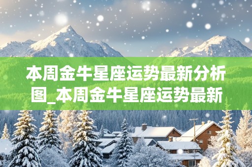 本周金牛星座运势最新分析图_本周金牛星座运势最新分析图片