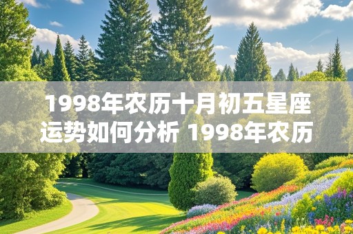 1998年农历十月初五星座运势如何分析 1998年农历十月初五星座运势如何分析呢