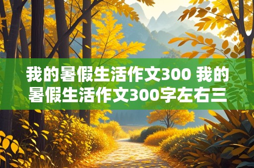 我的暑假生活作文300 我的暑假生活作文300字左右三年级