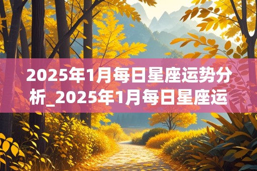 2025年1月每日星座运势分析_2025年1月每日星座运势分析图