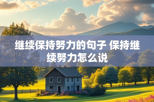 继续保持努力的句子 保持继续努力怎么说