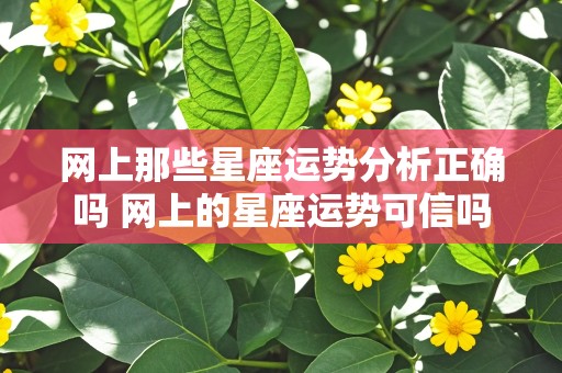 网上那些星座运势分析正确吗 网上的星座运势可信吗