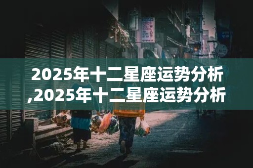 2025年十二星座运势分析,2025年十二星座运势分析图