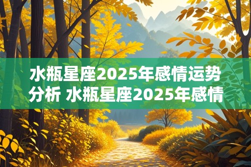 水瓶星座2025年感情运势分析 水瓶星座2025年感情运势分析图