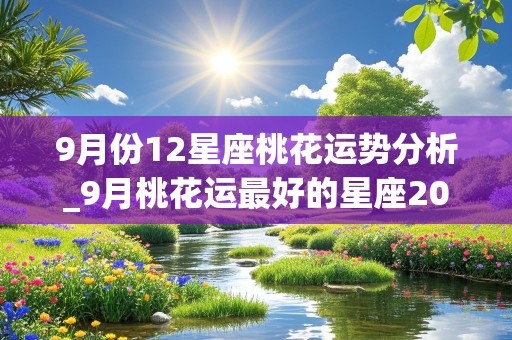 9月份12星座桃花运势分析_9月桃花运最好的星座2021