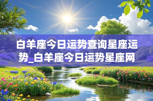 白羊座今日运势查询星座运势_白羊座今日运势星座网