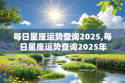 每日星座运势查询2025,每日星座运势查询2025年