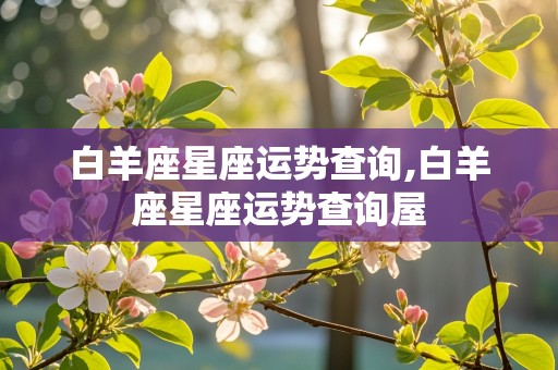 白羊座星座运势查询,白羊座星座运势查询屋