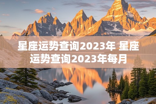 星座运势查询2023年 星座运势查询2023年每月