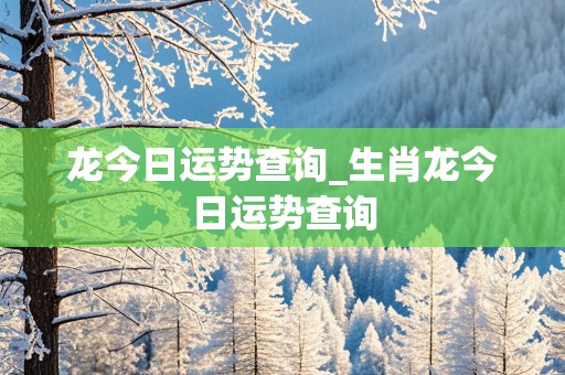 龙今日运势查询_生肖龙今日运势查询