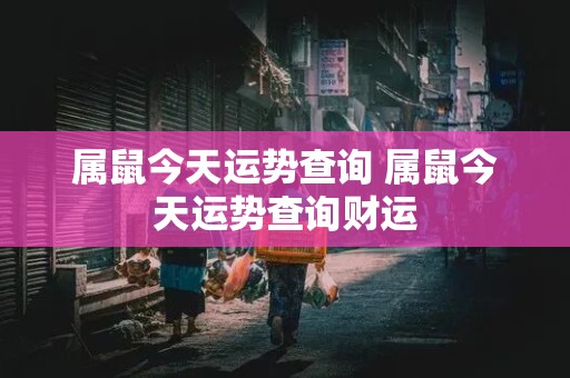 属鼠今天运势查询 属鼠今天运势查询财运