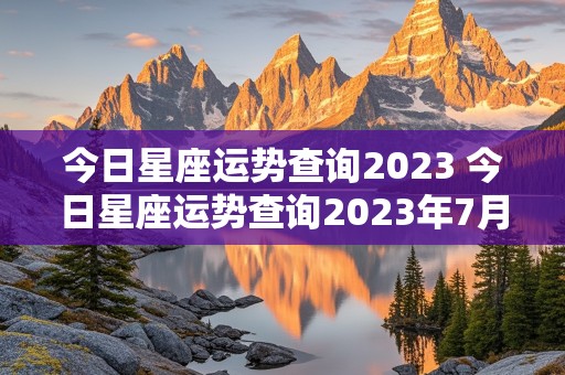 今日星座运势查询2023 今日星座运势查询2023年7月19日