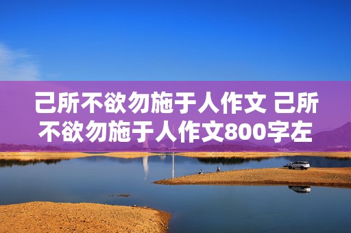 己所不欲勿施于人作文 己所不欲勿施于人作文800字左右高中