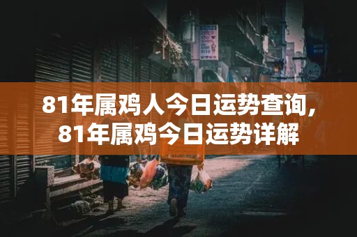 81年属鸡人今日运势查询,81年属鸡今日运势详解