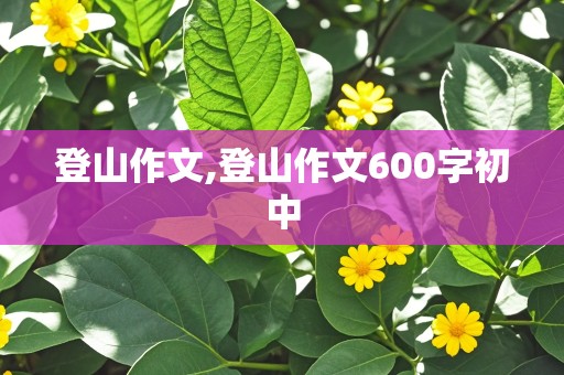 登山作文,登山作文600字初中