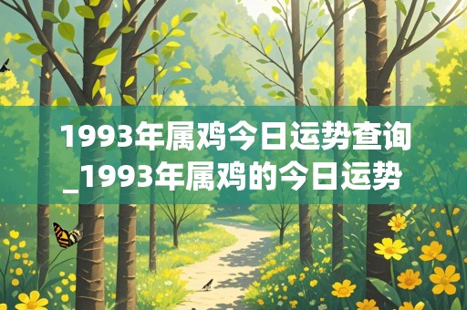 1993年属鸡今日运势查询_1993年属鸡的今日运势