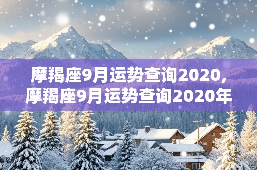 摩羯座9月运势查询2020,摩羯座9月运势查询2020年