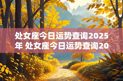 处女座今日运势查询2025年 处女座今日运势查询2025年1月23号处女座的财运如何