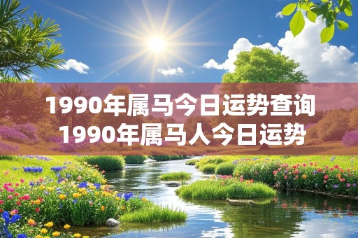 1990年属马今日运势查询 1990年属马人今日运势